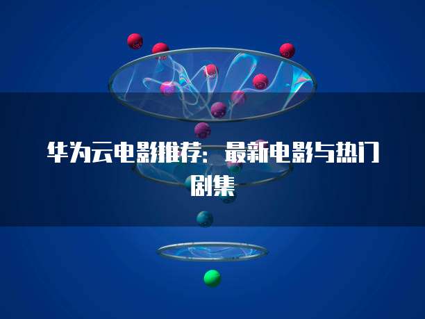 华为云电影推荐:最新电影与热门剧集