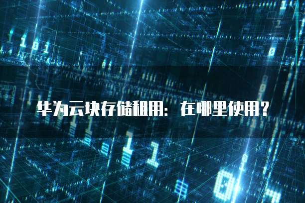 华为云块存储租用：在哪里使用？