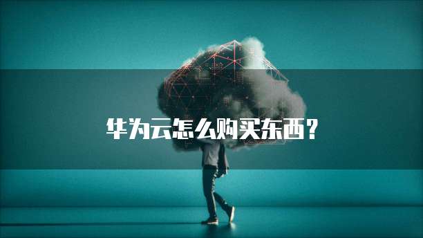 华为云怎么购买东西?