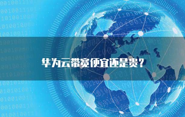 华为云带宽便宜还是贵?