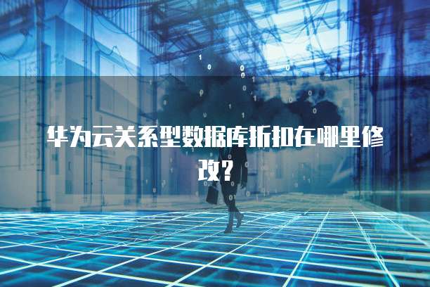华为云关系型数据库折扣在哪里修改?