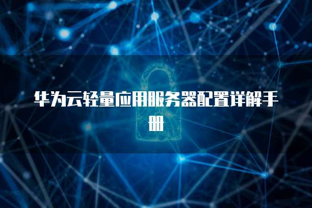 华为云轻量应用服务器配置详解手册