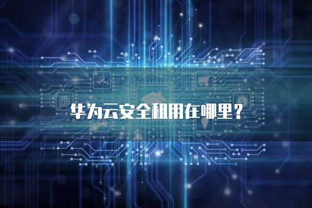 华为云安全租用在哪里?