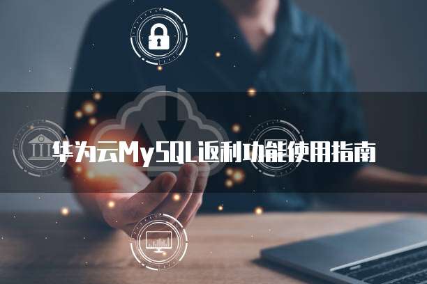 华为云MySQL返利功能使用指南