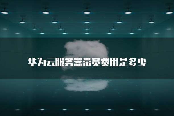 华为云服务器带宽费用是多少