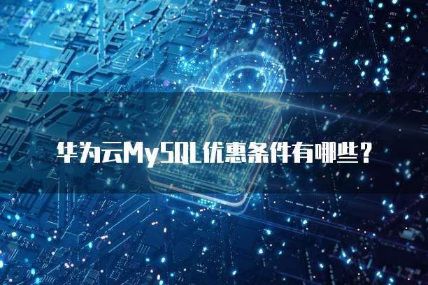 华为云MySQL优惠条件有哪些?