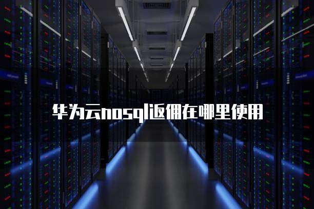 华为云nosql返佣在哪里使用