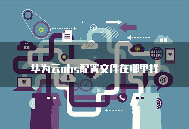 华为云obs配置文件在哪里找