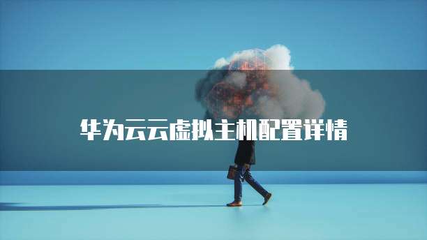 华为云云虚拟主机配置详情