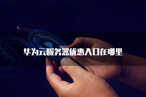 华为云服务器优惠入口在哪里