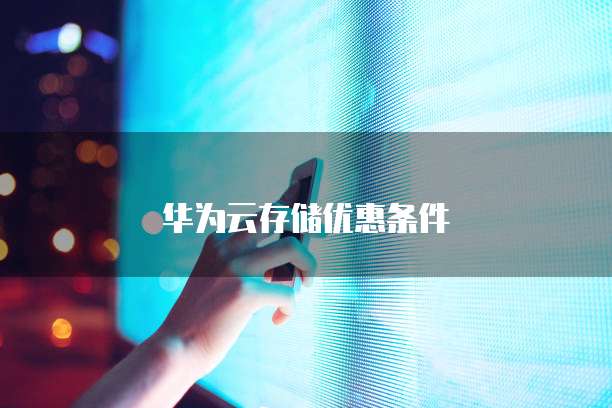 华为云存储优惠条件