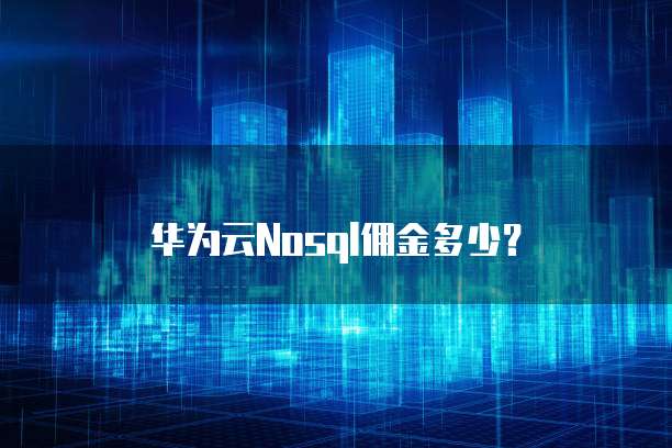 华为云Nosql佣金多少?
