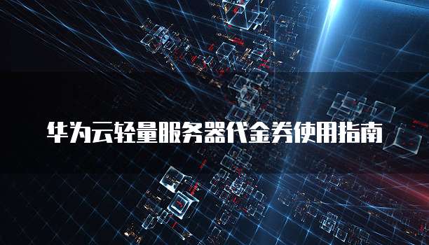 华为云轻量服务器代金券使用指南