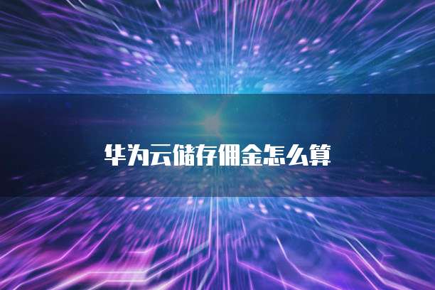 华为云储存佣金怎么算