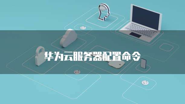 华为云服务器配置命令