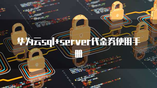 华为云sql+server代金券使用手册