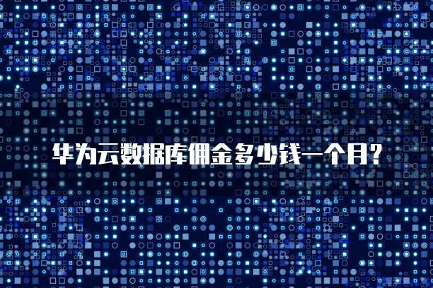 华为云数据库佣金多少钱一个月?