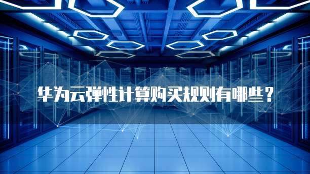 华为云弹性计算购买规则有哪些？