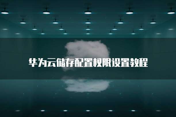 华为云储存配置权限设置教程