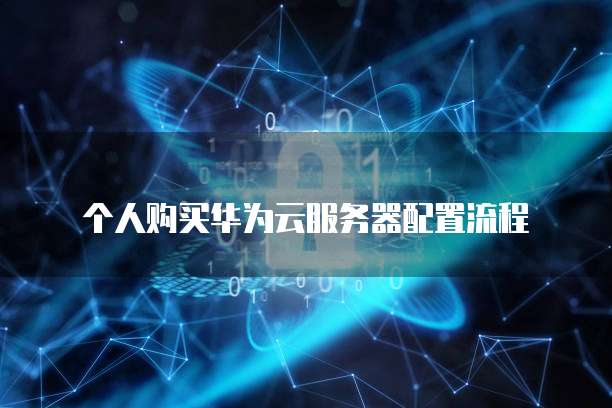 个人购买华为云服务器配置流程