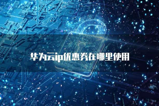 华为云ip优惠券在哪里使用