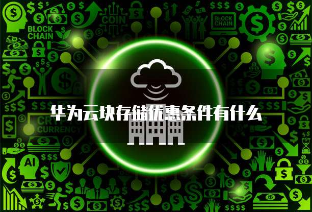 华为云块存储优惠条件有什么