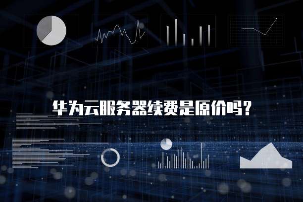 华为云服务器续费是原价吗?