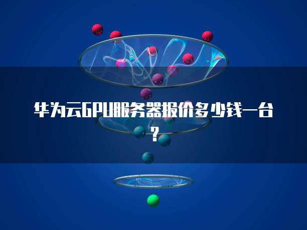 华为云GPU服务器报价多少钱一台？