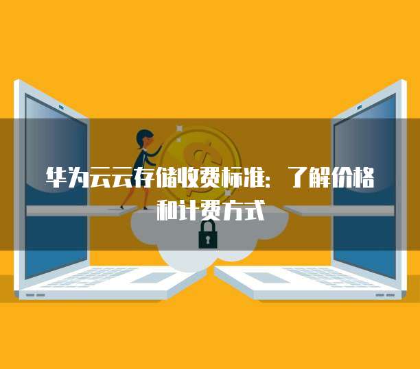 华为云云存储收费标准：了解价格和计费方式