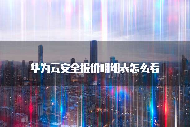 华为云安全报价明细表怎么看