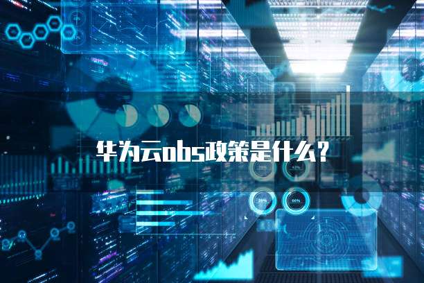 华为云obs政策是什么?