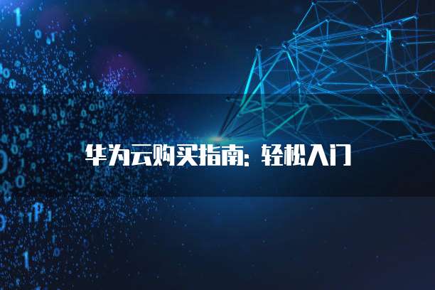 华为云购买指南: 轻松入门