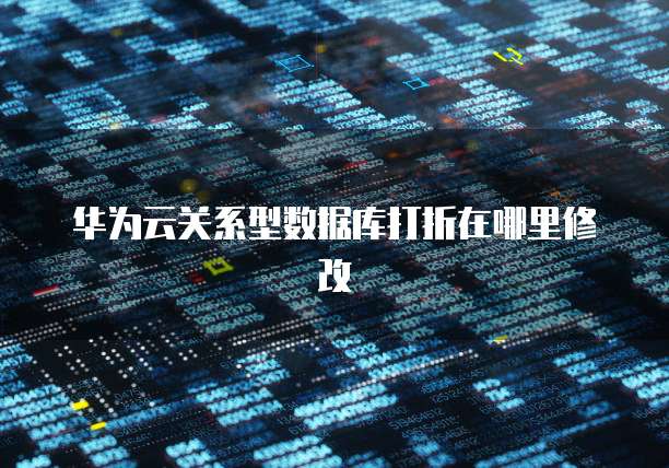 华为云关系型数据库打折在哪里修改