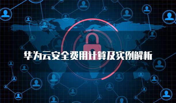 华为云安全费用计算及实例解析