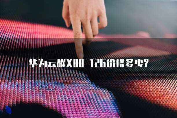 华为云耀X80 12G价格多少?