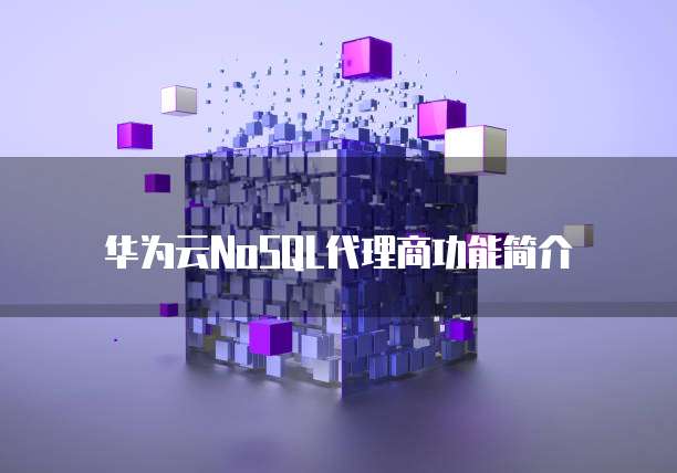 华为云NoSQL代理商功能简介