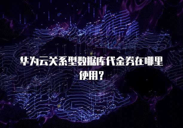 华为云关系型数据库代金券在哪里使用?