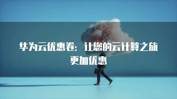 华为云优惠卷：让您的云计算之旅更加优惠
