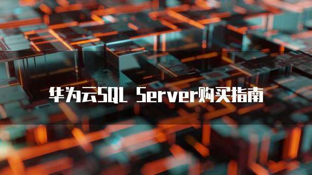 华为云SQL Server购买指南