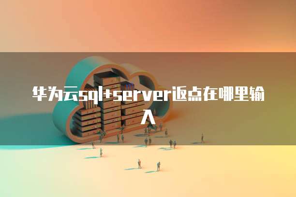 华为云sql+server返点在哪里输入