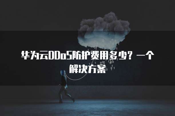 华为云DDoS防护费用多少?一个解决方案