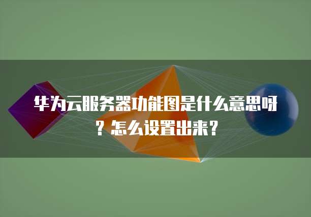 华为云服务器功能图是什么意思呀?怎么设置出来?