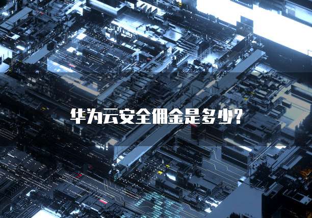 华为云安全佣金是多少?