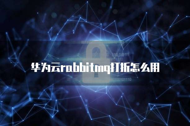 华为云rabbitmq打折怎么用