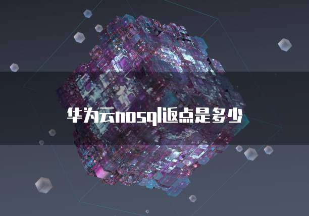 华为云nosql返点是多少