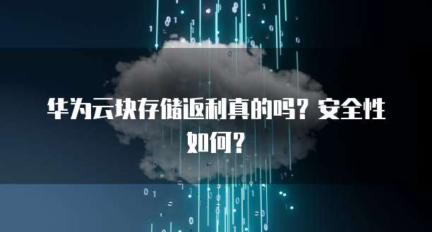 华为云块存储返利真的吗?安全性如何?