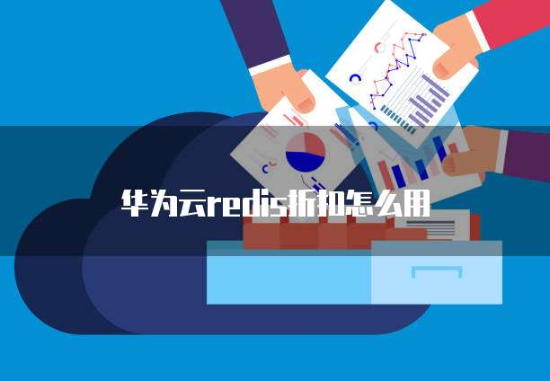 华为云redis折扣怎么用