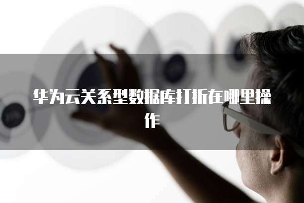 华为云关系型数据库打折在哪里操作