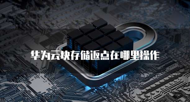 华为云块存储返点在哪里操作