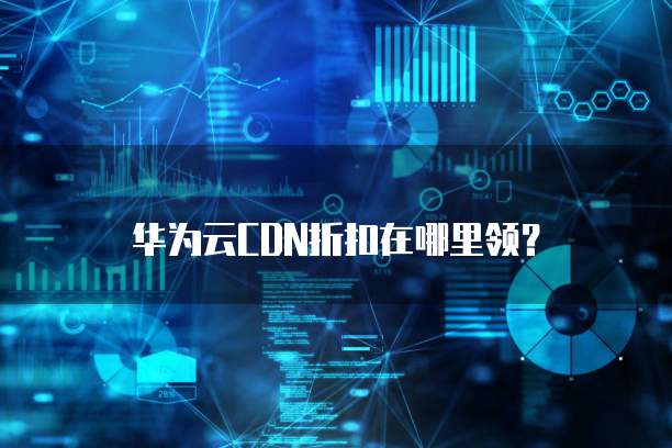 华为云CDN折扣在哪里领?